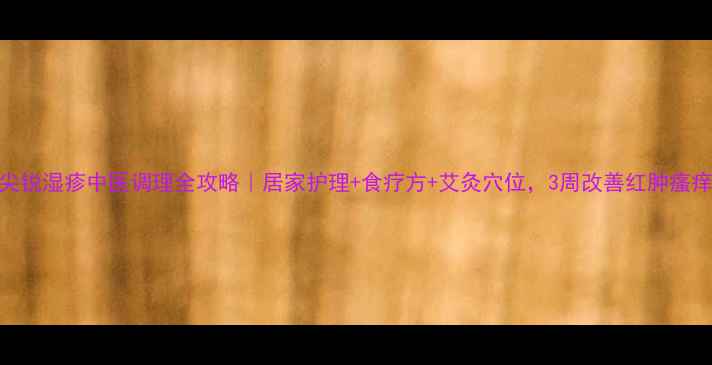 图片 尖锐湿疹中医调理全攻略｜居家护理+食疗方+艾灸穴位，3周改善红肿瘙痒