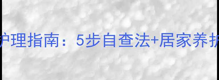 图片 尖锐疣自我检查与家庭护理指南：5步自查法+居家养护秘籍，预防复发不复发
