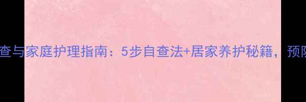 图片 尖锐疣自我检查与家庭护理指南：5步自查法+居家养护秘籍，预防复发不复发2