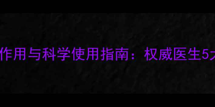 图片 尪痹胶囊副作用与科学使用指南：权威医生5大注意事项1