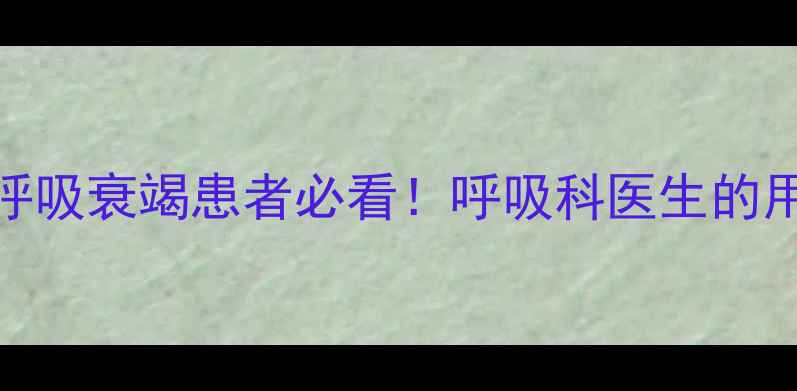 图片 尼可刹米副作用｜呼吸衰竭患者必看！呼吸科医生的用药禁忌与自救指南