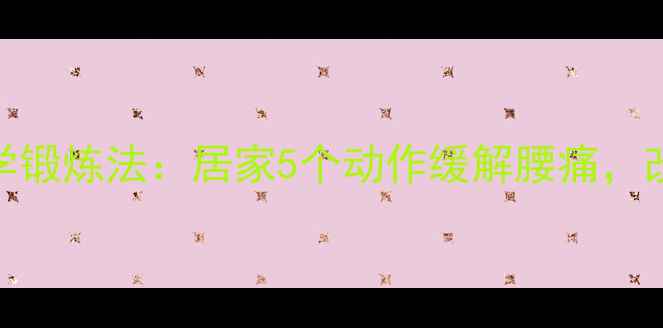 图片 尾椎骨疼痛科学锻炼法：居家5个动作缓解腰痛，改善坐骨神经痛