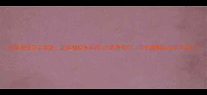 图片 尿常规检查全攻略：正确留取尿样的5大养生技巧，守护健康从细节开始！2