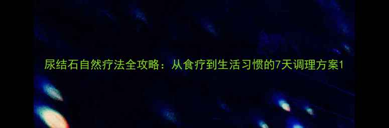 图片 尿结石自然疗法全攻略：从食疗到生活习惯的7天调理方案1