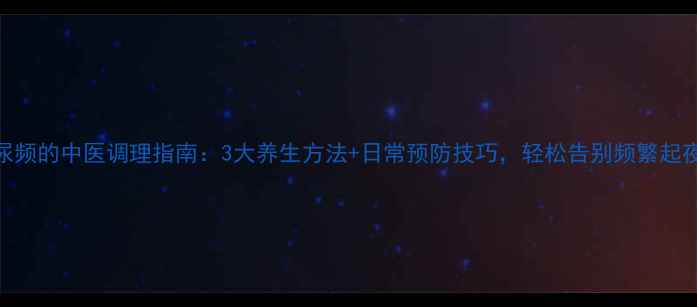 图片 尿频的中医调理指南：3大养生方法+日常预防技巧，轻松告别频繁起夜