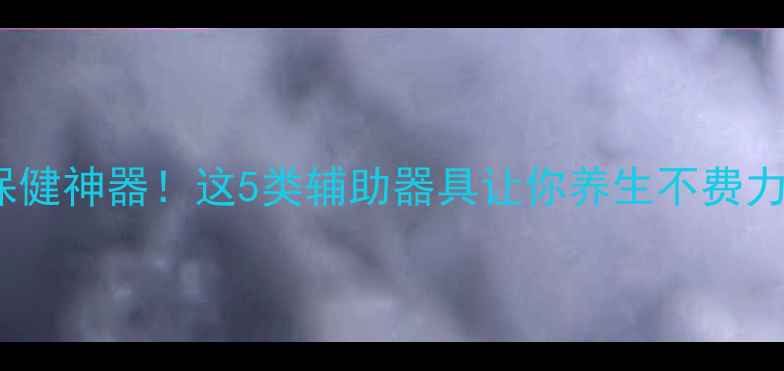 图片 居家保健神器！这5类辅助器具让你养生不费力🌿💡2