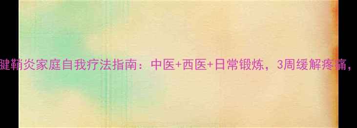 图片 居家养护腱鞘炎家庭自我疗法指南：中医+西医+日常锻炼，3周缓解疼痛，预防复发