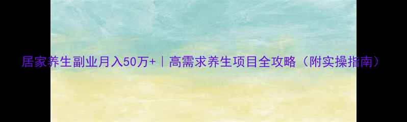 图片 居家养生副业月入50万+｜高需求养生项目全攻略（附实操指南）