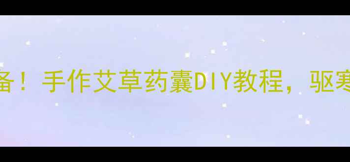 图片 居家养生必备！手作艾草药囊DIY教程，驱寒祛湿更健康