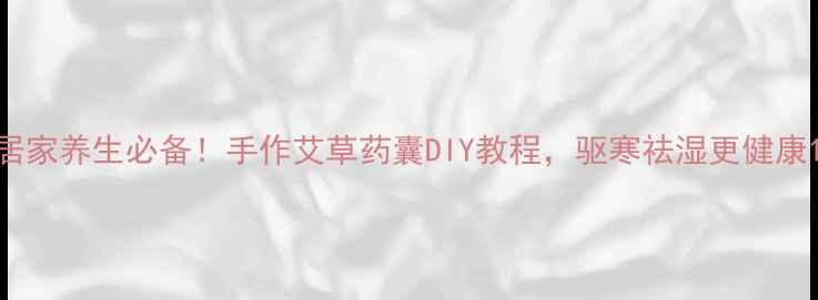 图片 居家养生必备！手作艾草药囊DIY教程，驱寒祛湿更健康1