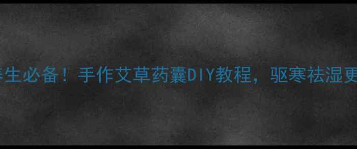 图片 居家养生必备！手作艾草药囊DIY教程，驱寒祛湿更健康2