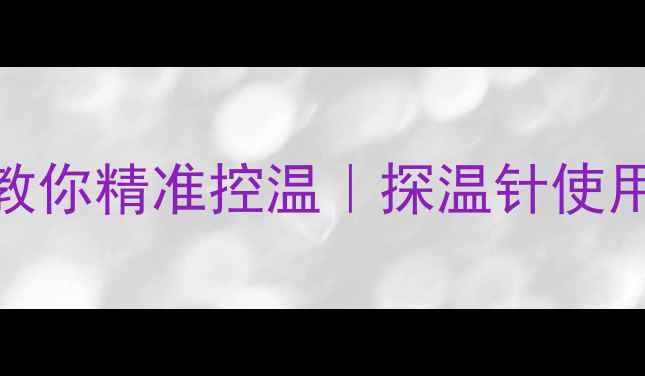 图片 居家养生必备！手把手教你精准控温｜探温针使用全攻略（附避坑指南）