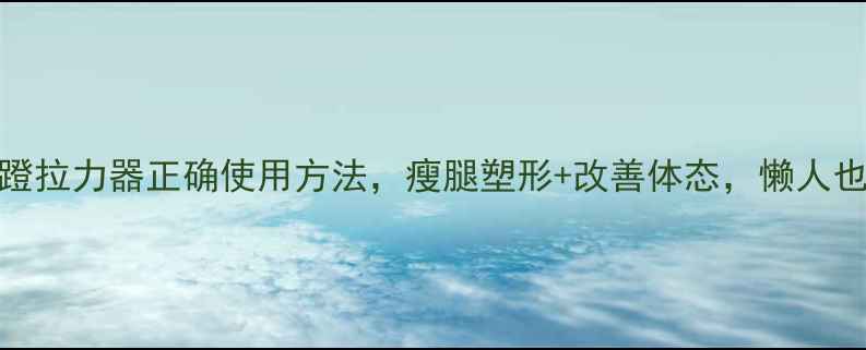 图片 居家养生必备！脚蹬拉力器正确使用方法，瘦腿塑形+改善体态，懒人也能轻松练出漫画腿