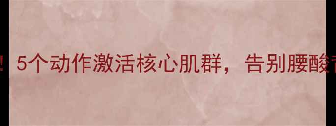 图片 居家养生必看！5个动作激活核心肌群，告别腰酸背痛小贴士✨2