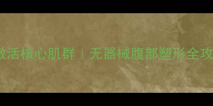 图片 居家养生必看！7天激活核心肌群｜无器械腹部塑形全攻略（附饮食作息表）