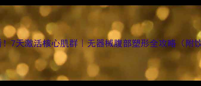 图片 居家养生必看！7天激活核心肌群｜无器械腹部塑形全攻略（附饮食作息表）1