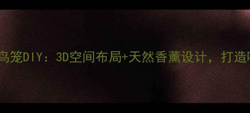 图片 居家养生指南立体鸟笼DIY：3D空间布局+天然香薰设计，打造呼吸级治愈系鸟舍2