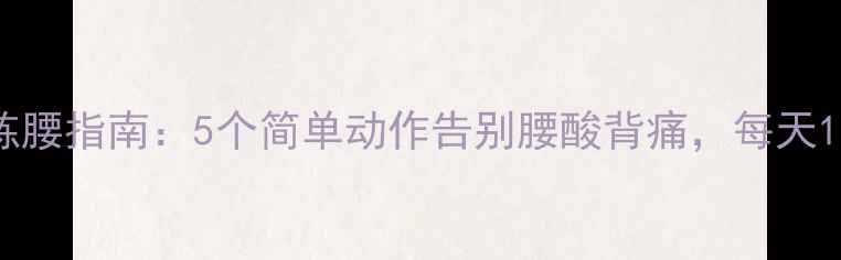 图片 居家养生练腰指南：5个简单动作告别腰酸背痛，每天10分钟见效