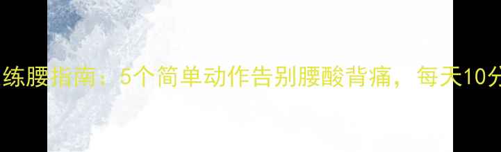 图片 居家养生练腰指南：5个简单动作告别腰酸背痛，每天10分钟见效2