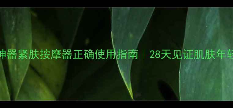 图片 居家抗衰神器紧肤按摩器正确使用指南｜28天见证肌肤年轻10岁！✨