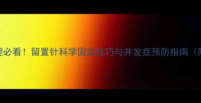 图片 居家护理必看！留置针科学固定技巧与并发症预防指南（附图解）