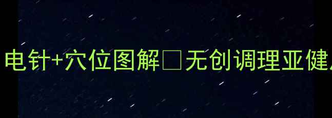图片 居家自测必看！电针+穴位图解🔥无创调理亚健康｜养生党速存