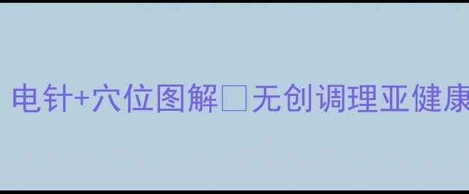 图片 居家自测必看！电针+穴位图解🔥无创调理亚健康｜养生党速存1