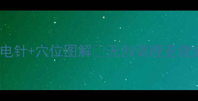 图片 居家自测必看！电针+穴位图解🔥无创调理亚健康｜养生党速存2