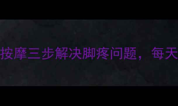 图片 居家调理+食疗+按摩三步解决脚疼问题，每天10分钟轻松缓解