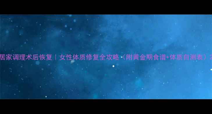 图片 居家调理术后恢复｜女性体质修复全攻略（附黄金期食谱+体质自测表）2