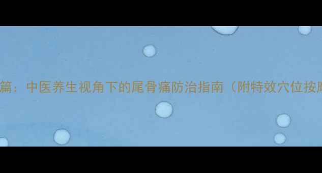 图片 居家调理篇：中医养生视角下的尾骨痛防治指南（附特效穴位按摩图解）2