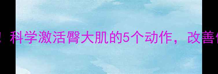 图片 居家锻炼必备！科学激活臀大肌的5个动作，改善体态紧致臀线1