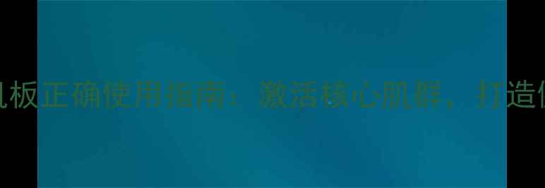 图片 居家锻炼必备！腹肌板正确使用指南：激活核心肌群，打造健康体态的养生秘籍