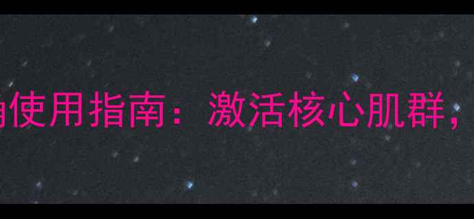 图片 居家锻炼必备！腹肌板正确使用指南：激活核心肌群，打造健康体态的养生秘籍2