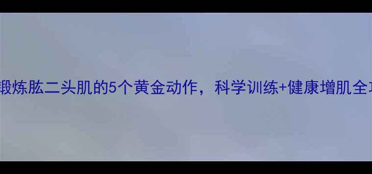 图片 居家锻炼肱二头肌的5个黄金动作，科学训练+健康增肌全攻略1