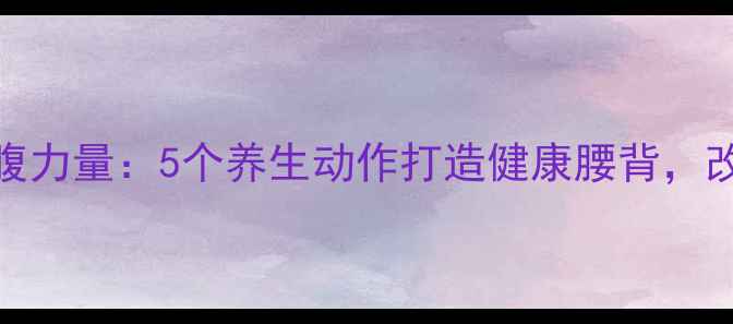 图片 居家锻炼腰腹力量：5个养生动作打造健康腰背，改善久坐腰痛
