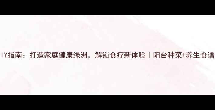 图片 屋顶菜园DIY指南：打造家庭健康绿洲，解锁食疗新体验｜阳台种菜+养生食谱全攻略✨2