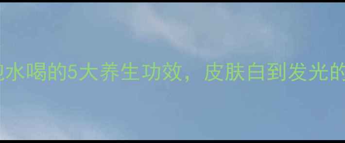 图片 山栀子泡水喝的5大养生功效，皮肤白到发光的秘诀！1