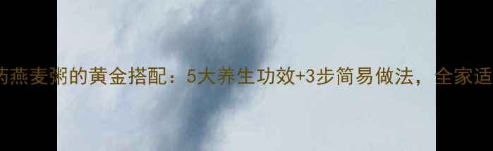 图片 山药燕麦粥的黄金搭配：5大养生功效+3步简易做法，全家适用1