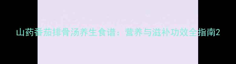 图片 山药番茄排骨汤养生食谱：营养与滋补功效全指南2