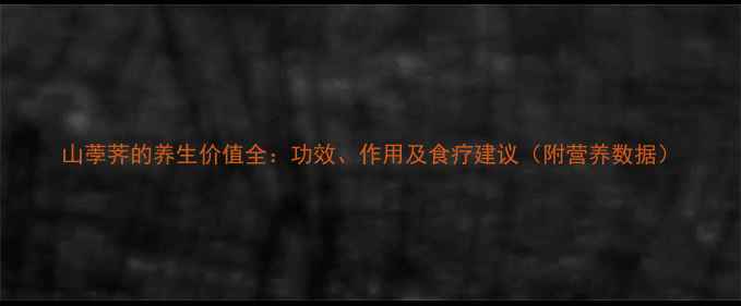 图片 山荸荠的养生价值全：功效、作用及食疗建议（附营养数据）