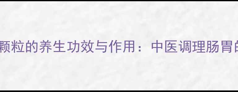 图片 山香圆颗粒的养生功效与作用：中医调理肠胃的秘方1