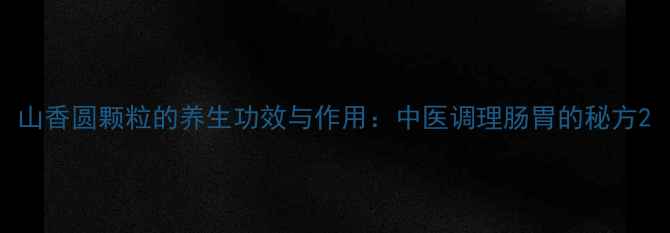图片 山香圆颗粒的养生功效与作用：中医调理肠胃的秘方2