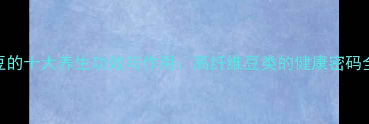 图片 岩胡豆的十大养生功效与作用：高纤维豆类的健康密码全公开