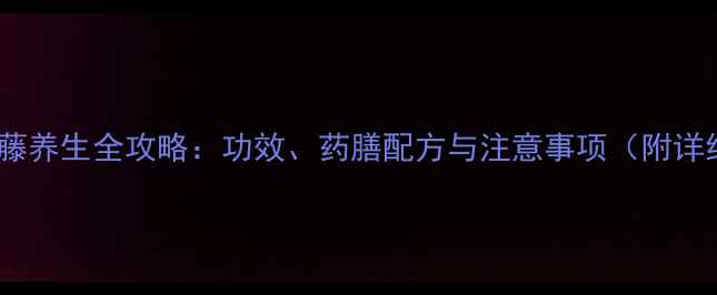 图片 岩豆藤养生全攻略：功效、药膳配方与注意事项（附详细）1
