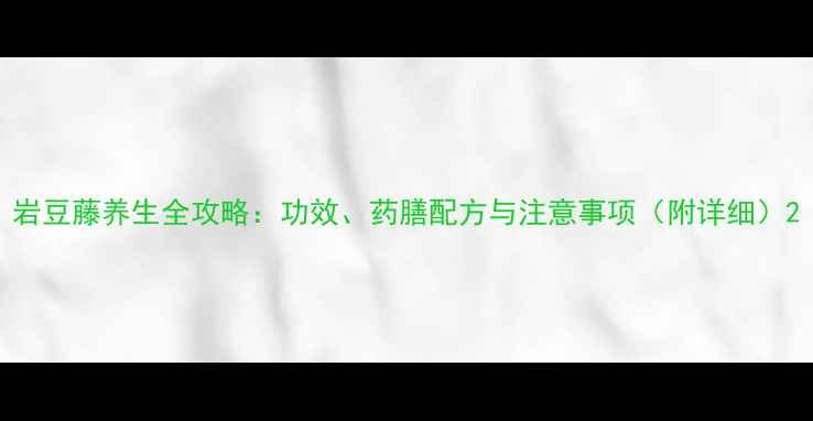 图片 岩豆藤养生全攻略：功效、药膳配方与注意事项（附详细）2