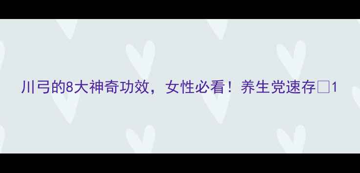 图片 川弓的8大神奇功效，女性必看！养生党速存🌿1