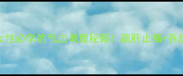 图片 川芎养生全攻略女性必学的气血调理秘籍！疏肝止痛+养颜抗衰的黄金搭配