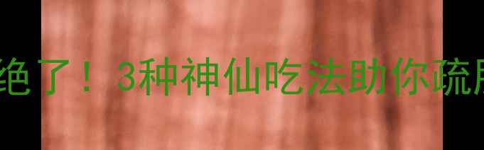 图片 川芎叶这样做养生绝了！3种神仙吃法助你疏肝理气肝郁人必看2