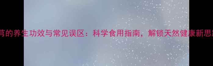 图片 川芎的养生功效与常见误区：科学食用指南，解锁天然健康新思路1